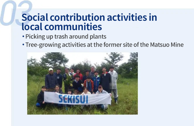 We carry out social contribution activities in the local community, such as picking up trash in the vicinity of the plant and growing the trees on the site of the Matsuo Mine.